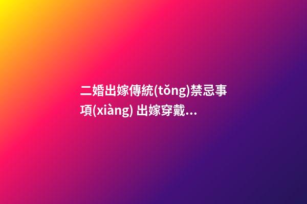 二婚出嫁傳統(tǒng)禁忌事項(xiàng) 出嫁穿戴要全新